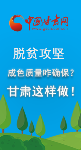 圖解|脫貧攻堅(jiān)成色質(zhì)量咋確保？甘肅這樣做！