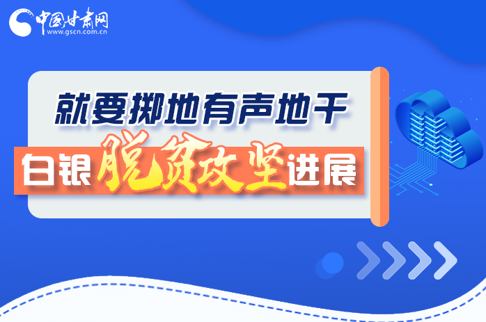 圖解|就要擲地有聲地干，白銀脫貧攻堅工作進展