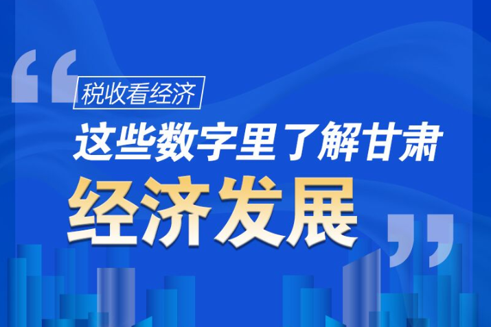 圖解|稅收看經(jīng)濟，這些數(shù)字里了解甘肅經(jīng)濟發(fā)展