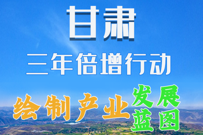 圖解|繪制產(chǎn)業(yè)發(fā)展三年倍增藍圖 甘肅這么做！