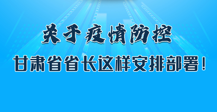圖解|關(guān)于疫情防控 甘肅省省長這樣安排部署！