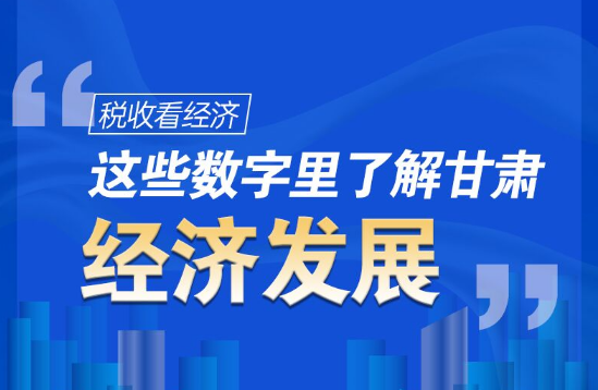 圖解|稅收看經(jīng)濟(jì)，這些數(shù)字里了解甘肅經(jīng)濟(jì)發(fā)展