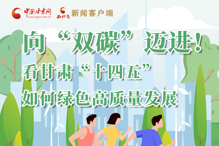 圖解丨向“雙碳”邁進(jìn)！看甘肅“十四五”如何綠色高質(zhì)量發(fā)展