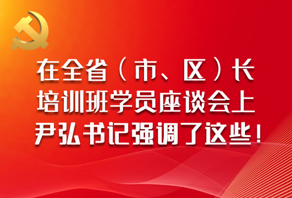圖解|在全?。ㄊ小^(qū)）長培訓班學員座談會上，尹弘書記強調了這些！