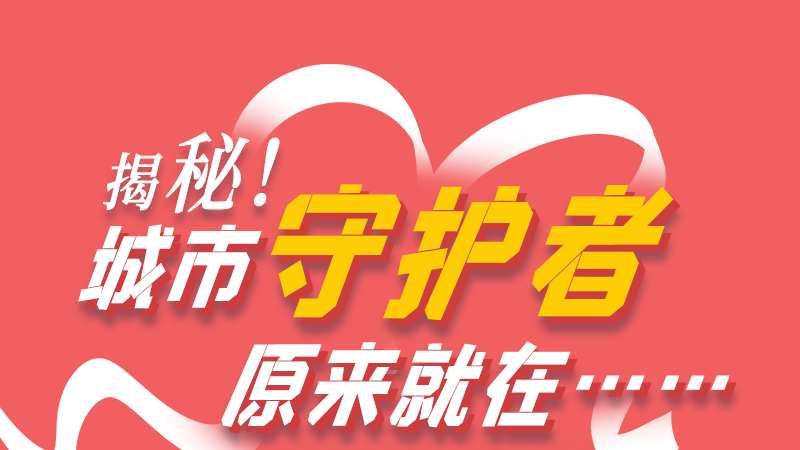 長圖|揭秘！城市守護(hù)者原來就在……