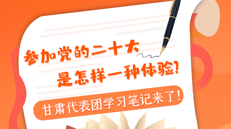 長圖|參加黨的二十大是怎樣一種體驗？甘肅代表團學(xué)習(xí)筆記來了！