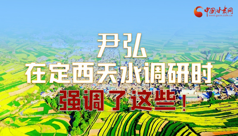 圖解|尹弘在定西天水調(diào)研時強調(diào)了這些！