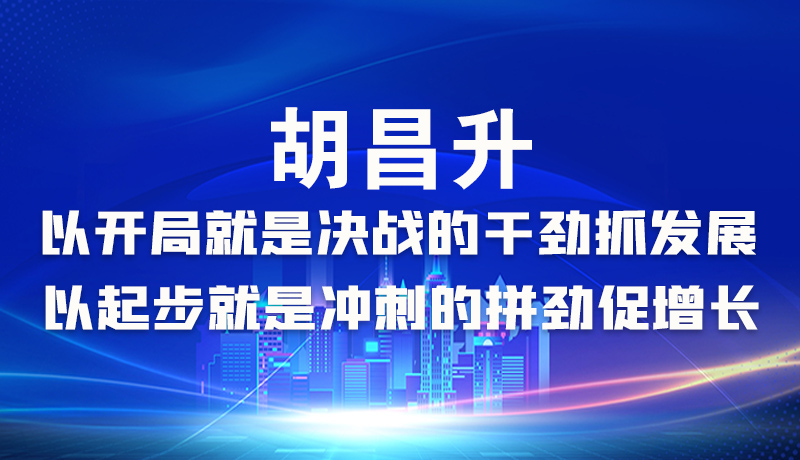 海報|胡昌升：以開局就是決戰(zhàn)的干勁抓發(fā)展，以起步就是沖刺的拼勁促增長