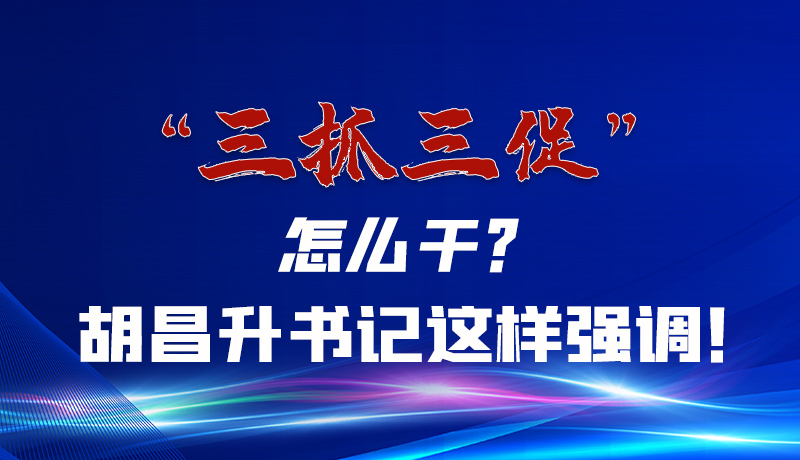 圖解|“三抓三促”怎么干？胡昌升書記這樣強調(diào)！