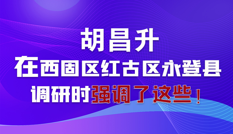 圖解|胡昌升在西固區(qū)紅古區(qū)永登縣調(diào)研時(shí)強(qiáng)調(diào)了這些！