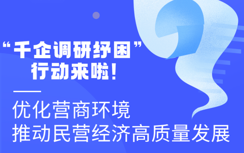 圖解丨“千企調(diào)研紓困”行動(dòng)來啦！優(yōu)化營商環(huán)境 推動(dòng)民營經(jīng)濟(jì)高質(zhì)量發(fā)展