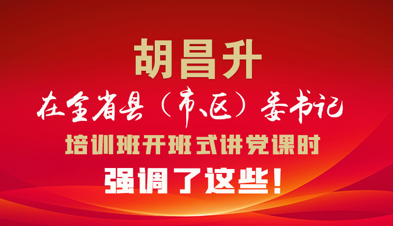 圖解|胡昌升在全省縣（市、區(qū)）委書記培訓(xùn)班開班式講黨課時(shí)強(qiáng)調(diào)了這些！