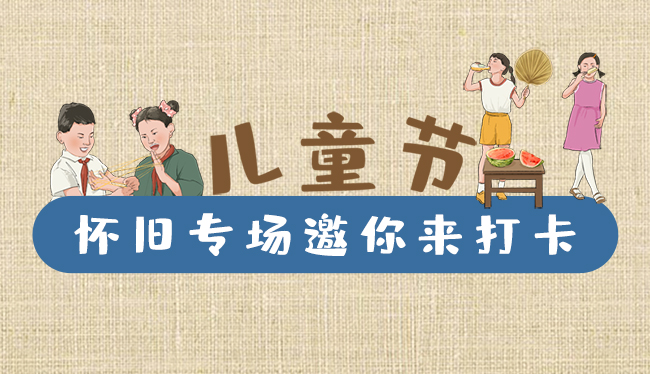 手繪長圖|兒童節(jié)，懷舊專場邀你來打卡！