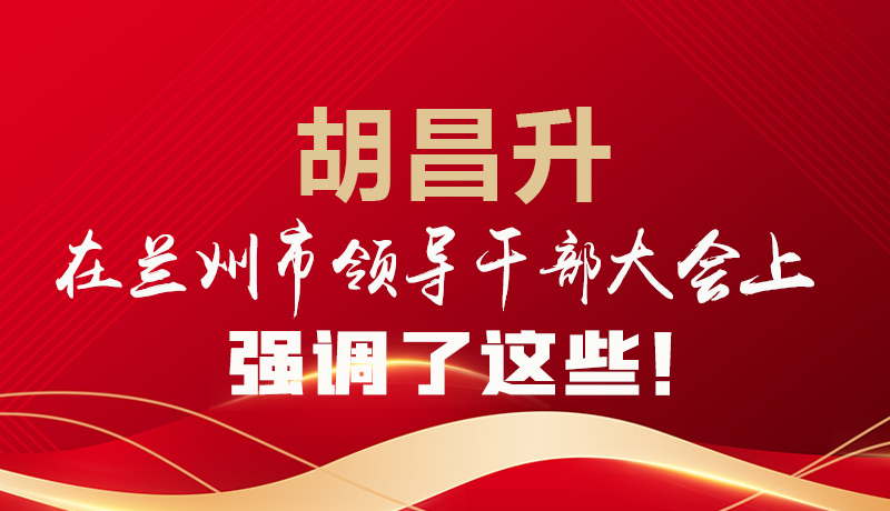  圖解|胡昌升在蘭州市領(lǐng)導(dǎo)干部大會(huì)上強(qiáng)調(diào)了這些！