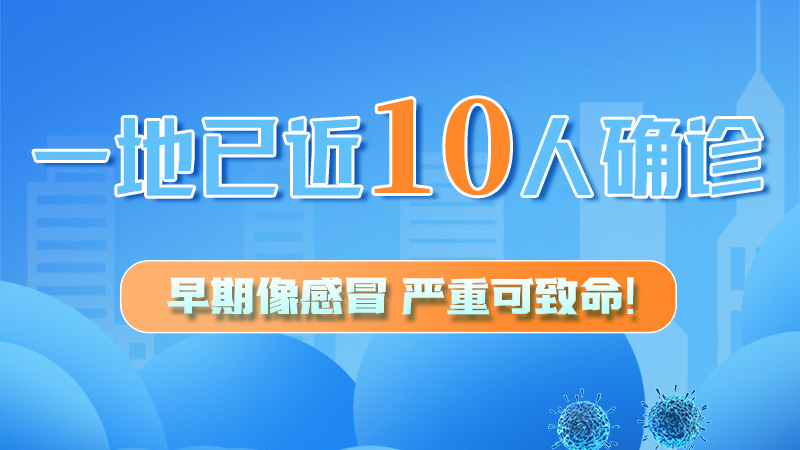 圖解 | 一地已近10人確診！早期像感冒，嚴(yán)重可致命！