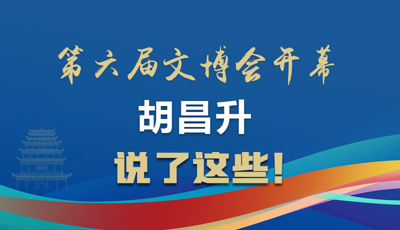 圖解|第六屆文博會(huì)開幕 胡昌升說了這些！