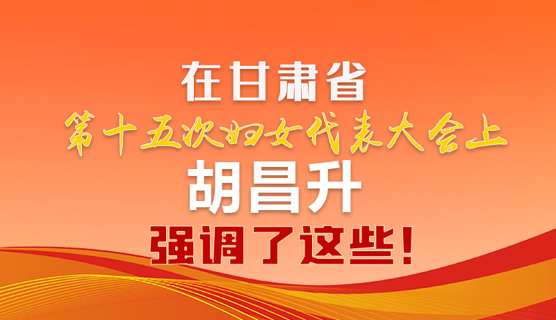  圖解|在甘肅省第十五次婦女代表大會上 胡昌升強調(diào)了這些！