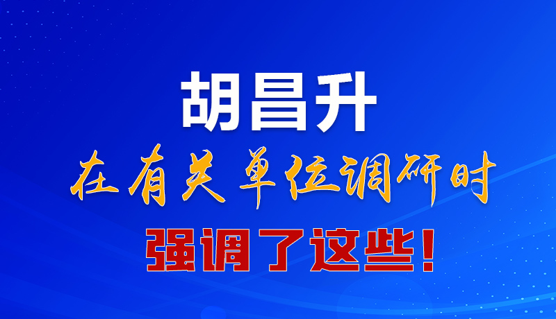 圖解|胡昌升在有關(guān)單位調(diào)研時(shí)強(qiáng)調(diào)了這些！