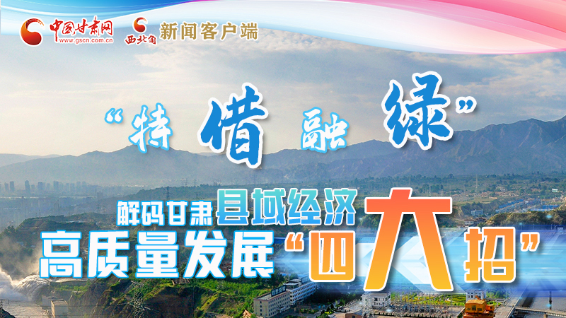 圖解|“特、借、融、綠”解碼甘肅縣域經(jīng)濟高質(zhì)量發(fā)展“四大招”