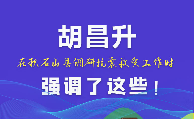 圖解|胡昌升在積石山縣調(diào)研抗震救災(zāi)工作時(shí)強(qiáng)調(diào)了這些！
