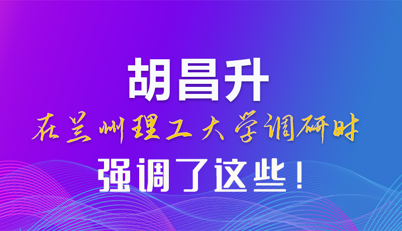 【甘快看】圖解|胡昌升在蘭州理工大學(xué)調(diào)研時(shí)強(qiáng)調(diào)了這些！