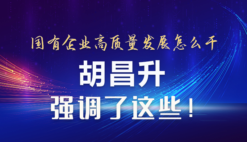 【甘快看】圖解|國(guó)有企業(yè)高質(zhì)量發(fā)展怎么干 胡昌升強(qiáng)調(diào)這些！