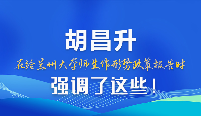 【甘快看】圖解|胡昌升在給蘭州大學師生作形勢政策報告時強調(diào)了這些！