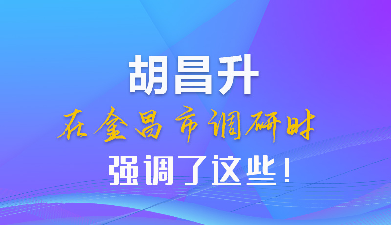 【甘快看】圖解|胡昌升在金昌市調(diào)研時(shí)強(qiáng)調(diào)了這些！