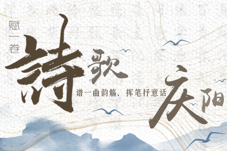 【萬千氣象看甘肅】長圖|賦一卷詩歌，譜一曲韻觴，揮筆抒意話慶陽