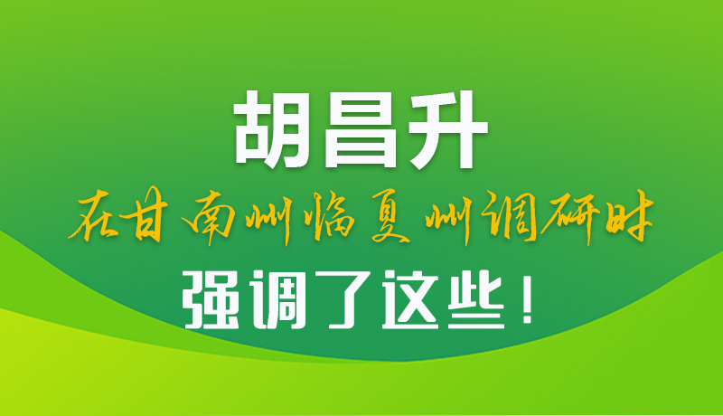 圖解|胡昌升在甘南州臨夏州調(diào)研時強調(diào)了這些！