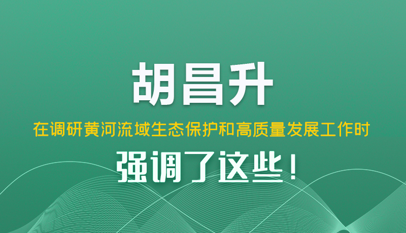 圖解|胡昌升在調研黃河流域生態(tài)保護和高質量發(fā)展工作時強調了這些！