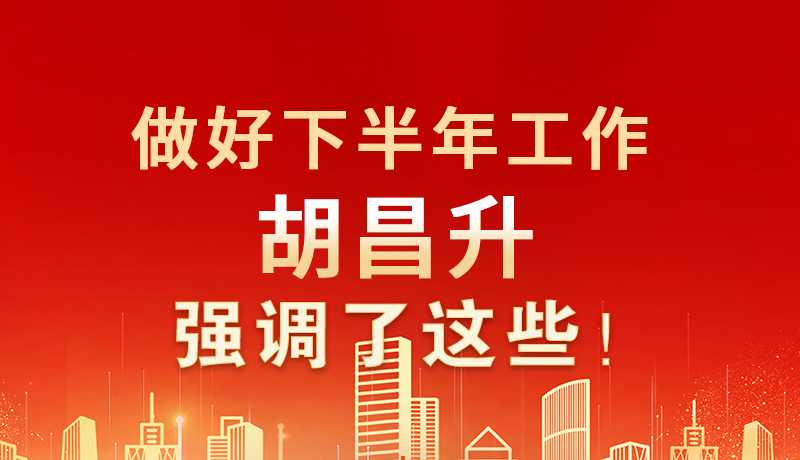 海報(bào)|做好下半年工作 胡昌升強(qiáng)調(diào)了這些！