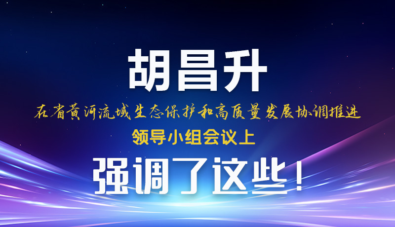 圖解|胡昌升在省黃河流域生態(tài)保護(hù)和高質(zhì)量發(fā)展協(xié)調(diào)推進(jìn)領(lǐng)導(dǎo)小組會議上強(qiáng)調(diào)了這些！