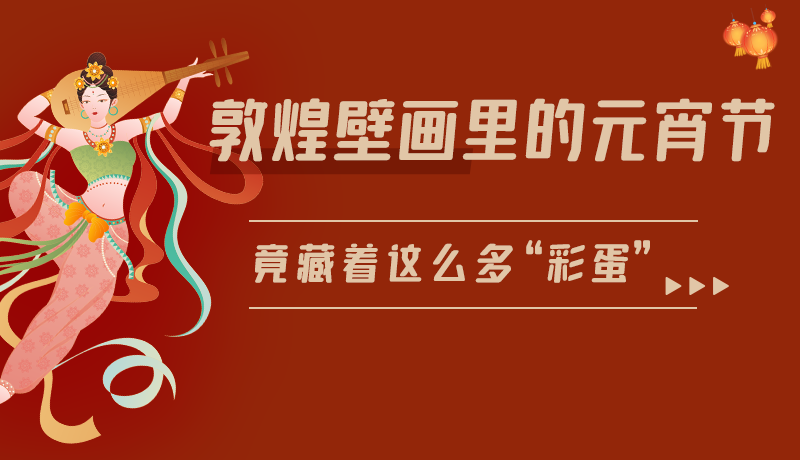 長圖|敦煌壁畫里的元宵節(jié)，竟藏著這么多“彩蛋”