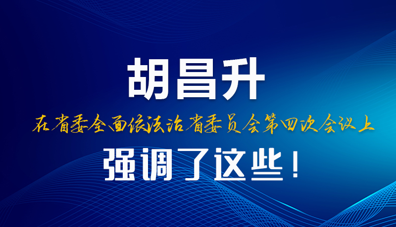 圖解|胡昌升在省委全面依法治省委員會第四次會議上強調(diào)了這些！