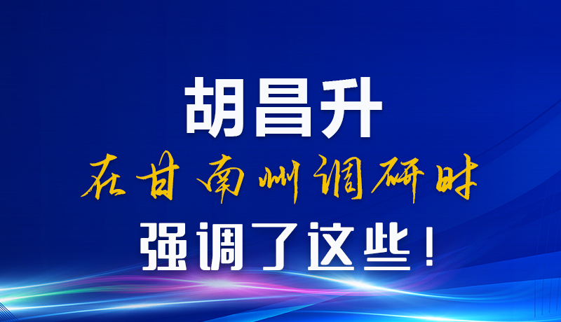 圖解|胡昌升在甘南州調(diào)研時強(qiáng)調(diào)了這些！