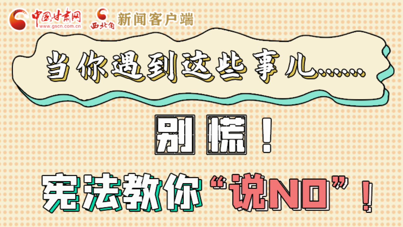【甘快看】e法耀隴原|當(dāng)你遇到這些事兒……別慌！憲法教你“說NO”！ 
