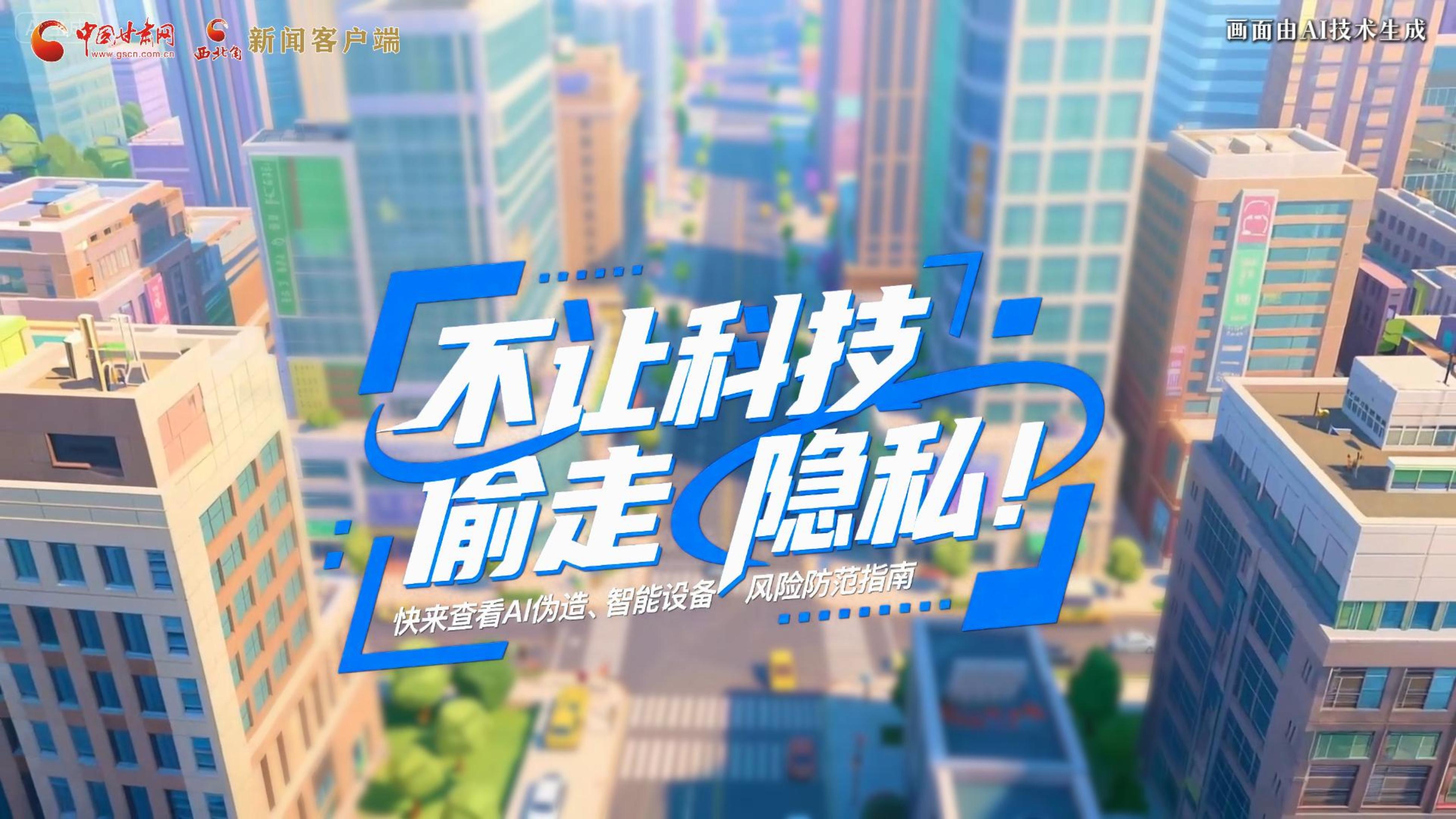 【甘快看】AI視頻|不讓科技“偷走”隱私！快來(lái)查看AI偽造、智能設(shè)備風(fēng)險(xiǎn)防范指南！