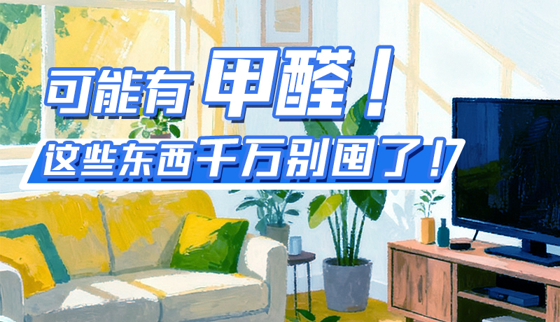 長圖|可能有甲醛！這些東西千萬別囤了！